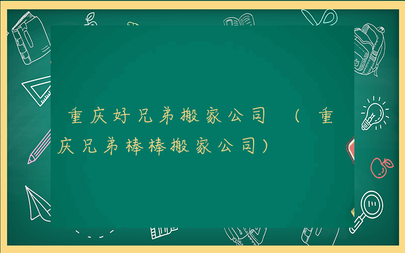 重庆好兄弟搬家公司 (重庆兄弟棒棒搬家公司)